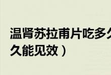 溫腎蘇拉甫片吃多久有效（溫腎蘇拉甫片吃多久能見效）