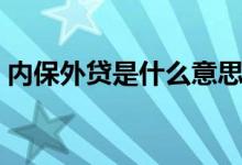 內(nèi)保外貸是什么意思（內(nèi)保外貸是什么意思）