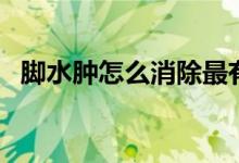 腳水腫怎么消除最有效（腳水腫怎么消除）