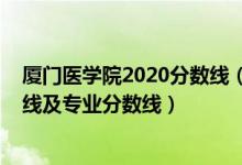 廈門醫(yī)學(xué)院2020分?jǐn)?shù)線（廈門醫(yī)學(xué)院2021年各省錄取分?jǐn)?shù)線及專業(yè)分?jǐn)?shù)線）