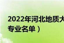 2022年河北地質(zhì)大學(xué)有哪些專業(yè)（國家特色專業(yè)名單）