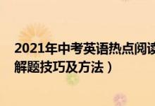 2021年中考英語(yǔ)熱點(diǎn)閱讀理解（2022年高考英語(yǔ)閱讀理解解題技巧及方法）