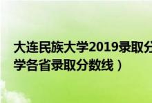 大連民族大學(xué)2019錄取分數(shù)線是多少（2019年大連民族大學(xué)各省錄取分數(shù)線）