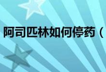 阿司匹林如何停藥（阿斯匹林能突然停藥嗎）