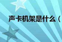 聲卡機(jī)架是什么（聲卡機(jī)架是什么意思）