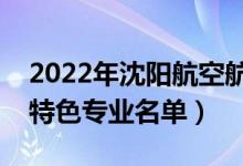 2022年沈陽航空航天大學有哪些專業(yè)（國家特色專業(yè)名單）