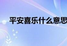 平安喜樂什么意思（平安喜樂什么意思）