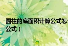 圓柱的底面積計算公式怎么算（圓柱的底面積怎么算用什么公式）