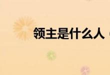 領(lǐng)主是什么人（領(lǐng)主是什么意思）