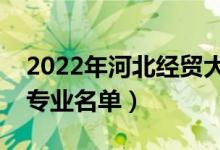2022年河北經(jīng)貿(mào)大學(xué)有哪些專業(yè)（國(guó)家特色專業(yè)名單）