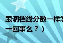 跟調(diào)檔線分?jǐn)?shù)一樣怎么辦（調(diào)檔線與錄取線是一回事么？）