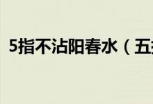5指不沾陽春水（五指不沾陽春水什么意思）