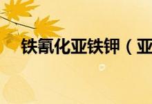 鐵氰化亞鐵鉀（亞鐵氰化鉀是什么東西）