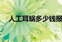 人工耳蝸多少錢報(bào)銷（人工耳蝸多少錢）