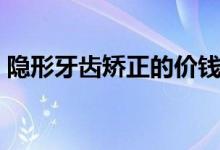 隱形牙齒矯正的價(jià)錢（隱形牙齒矯正的價(jià)格）