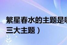 繁星春水的主題是哪三個（繁星春水以什么為三大主題）