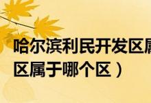 哈爾濱利民開發(fā)區(qū)屬于哪里（哈爾濱利民開發(fā)區(qū)屬于哪個區(qū)）
