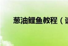 蔥油鯉魚教程（請(qǐng)問蔥油鯉魚怎么做）