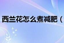 西蘭花怎么煮減肥（水煮西蘭花可以減肥嗎）