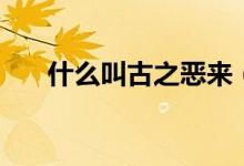 什么叫古之惡來（古之惡來什么意思）