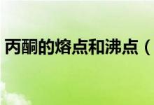 丙酮的熔點(diǎn)和沸點(diǎn)（丙酮和水有沒(méi)有共沸點(diǎn)）