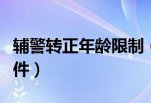 輔警轉(zhuǎn)正年齡限制（輔警轉(zhuǎn)正式警察的年齡條件）