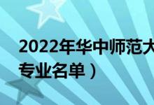 2022年華中師范大學(xué)有哪些專業(yè)（國家特色專業(yè)名單）