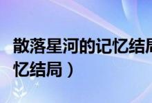 散落星河的記憶結(jié)局什么意思（散落星河的記憶結(jié)局）