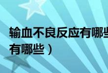 輸血不良反應(yīng)有哪些臨床表現(xiàn)（輸血不良反應(yīng)有哪些）