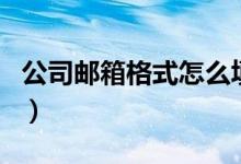 公司郵箱格式怎么填（公司郵箱格式怎么寫的）