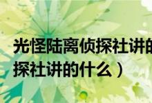 光怪陸離偵探社講的是什么故事（光怪陸離偵探社講的什么）