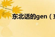 東北話的gen（東北話啷ger啥意思）