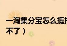 一淘集分寶怎么抵扣現(xiàn)金（一淘集分寶怎么用不了）