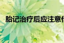 胎記治療后應(yīng)注意什么（胎記治療多少錢）