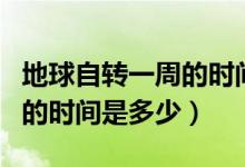 地球自轉(zhuǎn)一周的時(shí)間叫做什么（地球自轉(zhuǎn)一周的時(shí)間是多少）