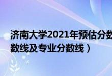 濟南大學(xué)2021年預(yù)估分數(shù)線（濟南大學(xué)2021年各省錄取分數(shù)線及專業(yè)分數(shù)線）