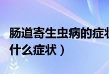 腸道寄生蟲病的癥狀有哪些（腸道寄生蟲病有什么癥狀）