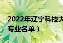 2022年遼寧科技大學(xué)有哪些專業(yè)（國家特色專業(yè)名單）