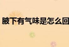 腋下有氣味是怎么回事（腋下有氣味怎么辦）