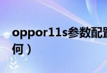 oppor11s參數(shù)配置（oppor11s參數(shù)配置如何）