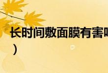 長時間敷面膜有害嗎（長時間敷面膜有影響嗎）