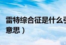 雷特綜合征是什么引起的（雷特綜合征是什么意思）