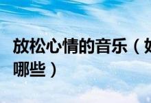 放松心情的音樂（好聽又能放松心情的音樂有哪些）