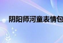 陰陽師河童表情包（陰陽師河童哪里多）