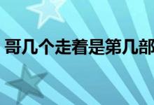 哥幾個(gè)走著是第幾部（哥幾個(gè)走著真正結(jié)局）