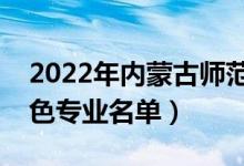2022年內(nèi)蒙古師范大學(xué)有哪些專業(yè)（國家特色專業(yè)名單）
