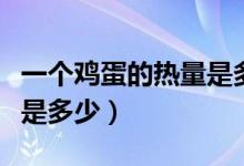 一個(gè)雞蛋的熱量是多少千焦（一個(gè)雞蛋的熱量是多少）