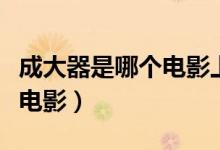 成大器是哪個電影上面的人物（成大器是哪部電影）