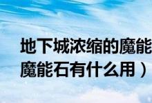 地下城濃縮的魔能石有什么用（DNF濃縮的魔能石有什么用）