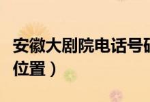 安徽大劇院電話(huà)號(hào)碼（安徽大劇院具體在什么位置）
